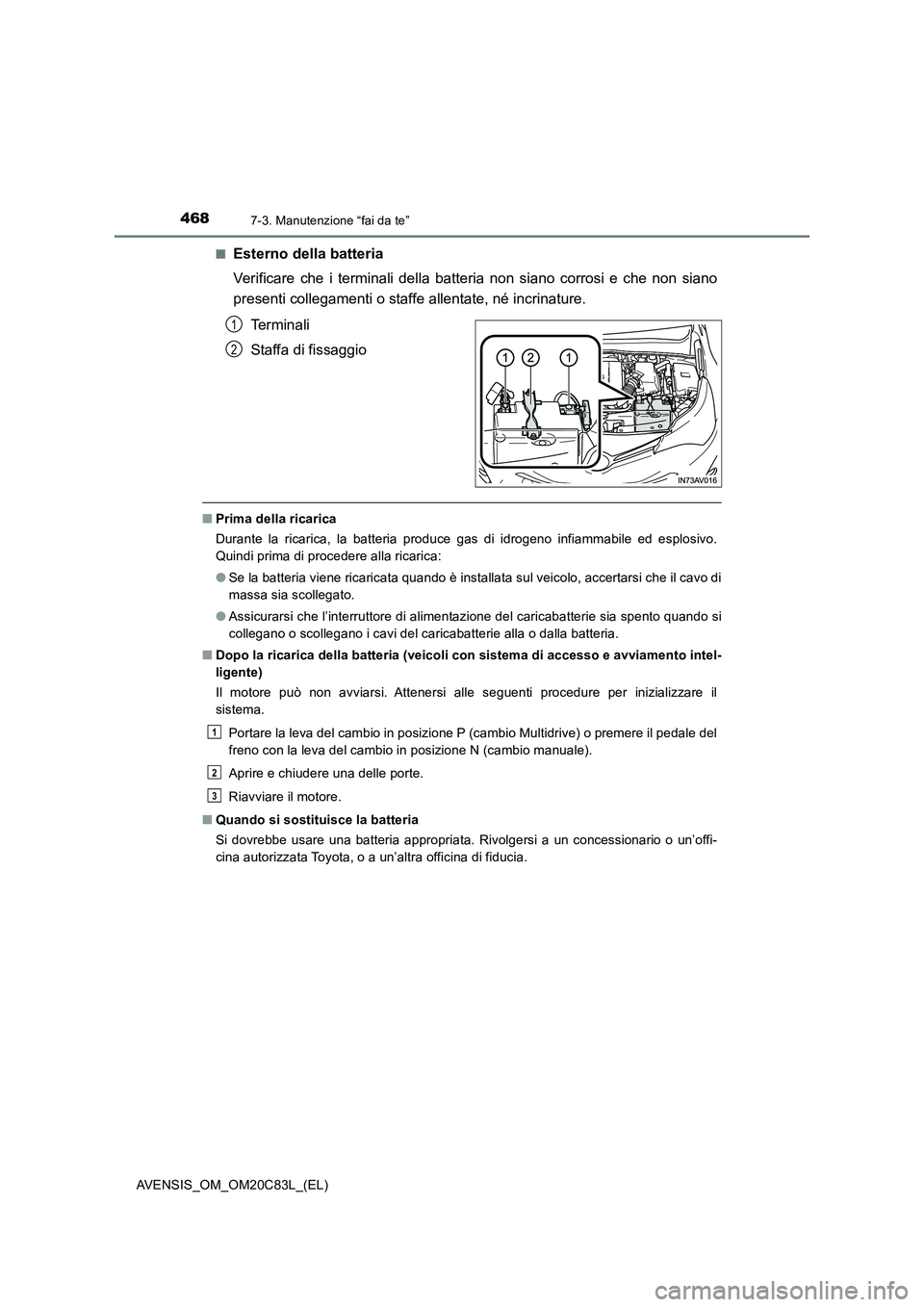 TOYOTA AVENSIS 2018 Manuale duso (in Italian) 4687-3. Manutenzione “fai da te”
AVENSIS_OM_OM20C83L_(EL)■
Esterno della batteria
Verificare che i terminali della batteria non siano corrosi e che non siano
presenti collegamenti o staffe allen TOYOTA AVENSIS 2018 Manuale duso (in Italian) 4687-3. Manutenzione “fai da te”
AVENSIS_OM_OM20C83L_(EL)■
Esterno della batteria
Verificare che i terminali della batteria non siano corrosi e che non siano
presenti collegamenti o staffe allen