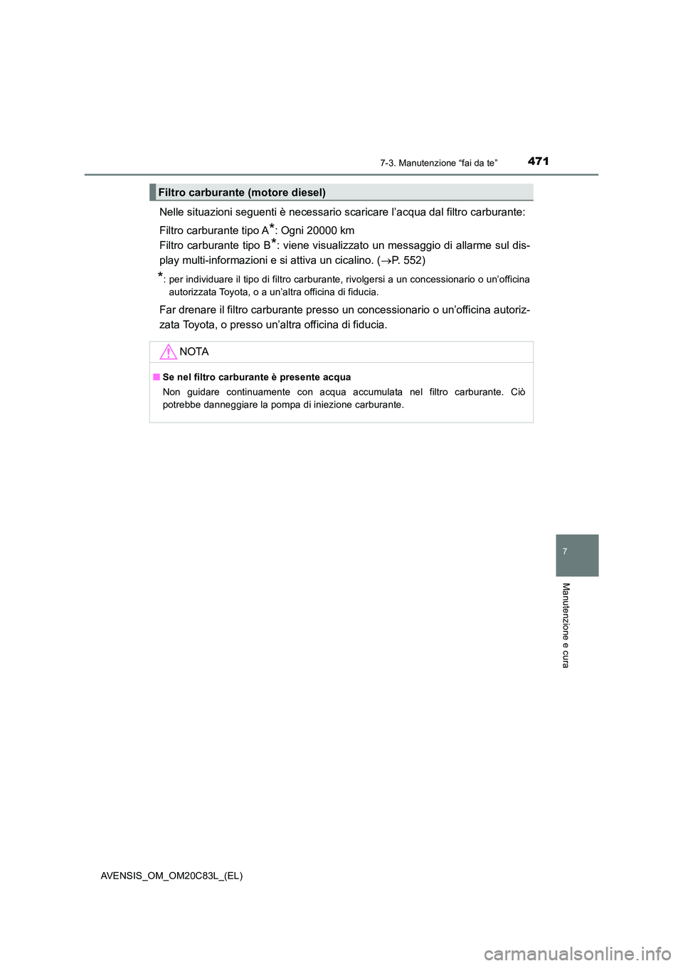 TOYOTA AVENSIS 2018  Manuale duso (in Italian) 4717-3. Manutenzione “fai da te”
AVENSIS_OM_OM20C83L_(EL)
7
Manutenzione e cura
Nelle situazioni seguenti è necessario scaricare l’acqua dal filtro carburante: 
Filtro carburante tipo A*: Ogni 