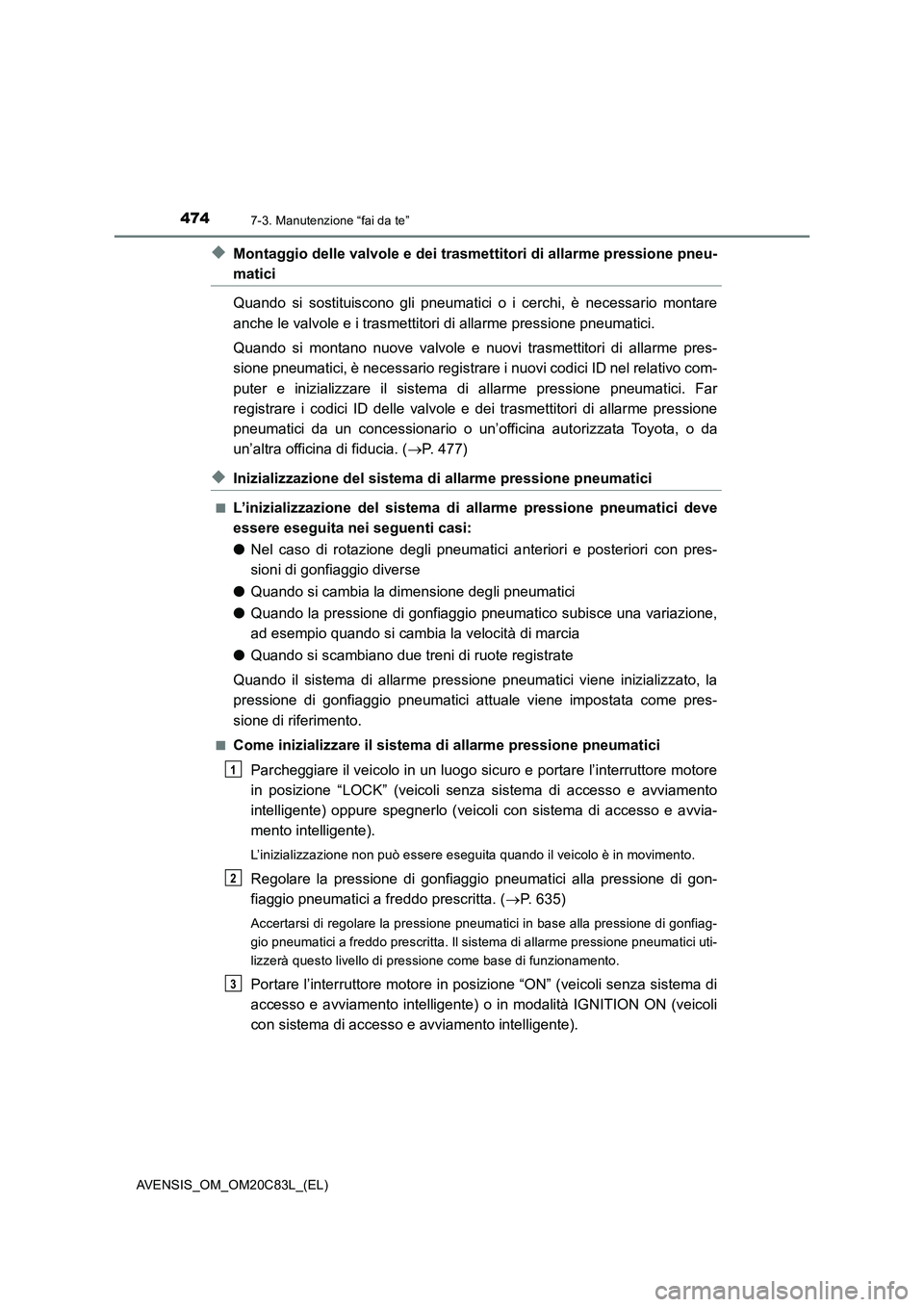 TOYOTA AVENSIS 2018  Manuale duso (in Italian) 4747-3. Manutenzione “fai da te”
AVENSIS_OM_OM20C83L_(EL)
◆Montaggio delle valvole e dei trasmettitori di allarme pressione pneu-
matici
Quando si sostituiscono gli pneumatici o i cerchi, è nec