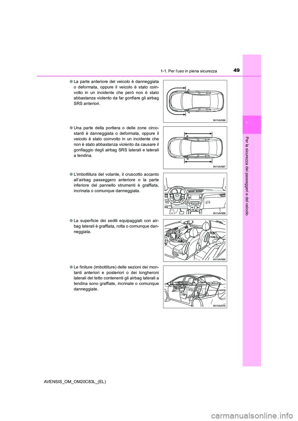 TOYOTA AVENSIS 2018  Manuale duso (in Italian) 491-1. Per l’uso in piena sicurezza
1
AVENSIS_OM_OM20C83L_(EL)
Per la sicurezza dei passeggeri e del veicolo
●La parte anteriore del veicolo è danneggiata 
o deformata, oppure il veicolo è stato