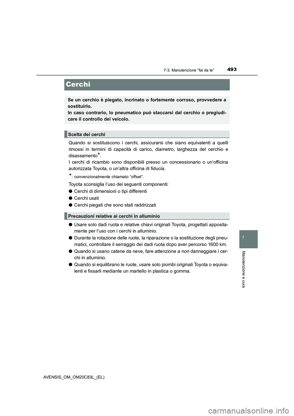 TOYOTA AVENSIS 2018  Manuale duso (in Italian) 4937-3. Manutenzione “fai da te”
AVENSIS_OM_OM20C83L_(EL)
7
Manutenzione e cura
Cerchi
Quando si sostituiscono i cerchi, assicurarsi che siano equivalenti a quelli
rimossi in termini di capacità 