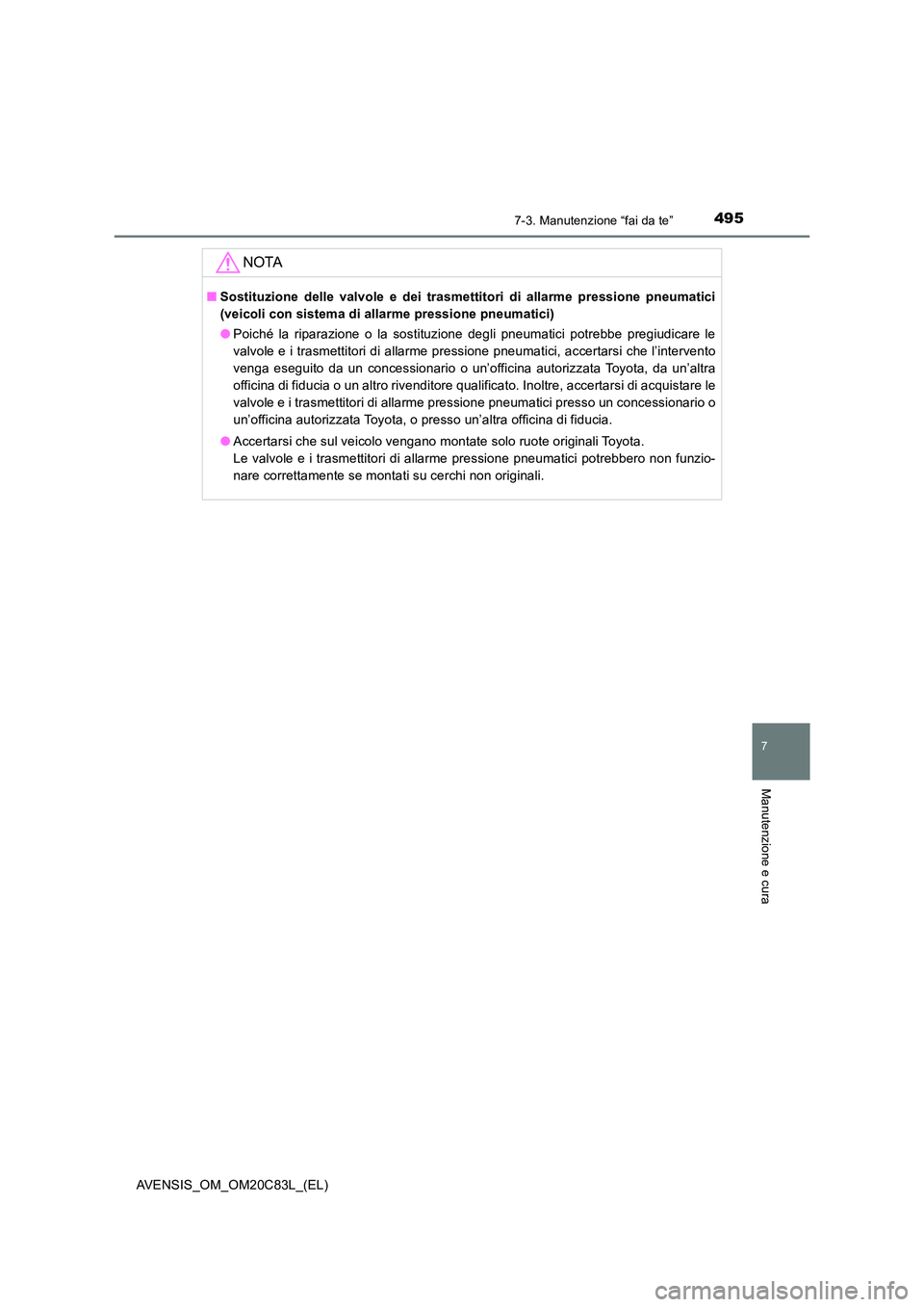 TOYOTA AVENSIS 2018  Manuale duso (in Italian) 4957-3. Manutenzione “fai da te”
AVENSIS_OM_OM20C83L_(EL)
7
Manutenzione e cura
NOTA
■Sostituzione delle valvole e dei trasmettitori di allarme pressione pneumatici 
(veicoli con sistema di alla