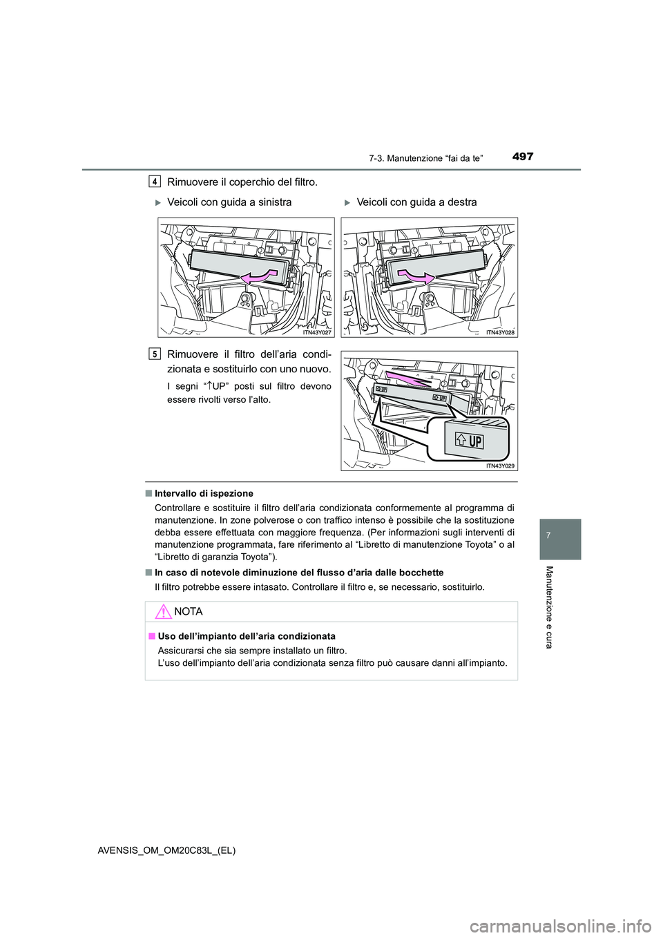 TOYOTA AVENSIS 2018  Manuale duso (in Italian) 4977-3. Manutenzione “fai da te”
AVENSIS_OM_OM20C83L_(EL)
7
Manutenzione e cura
Rimuovere il coperchio del filtro. 
Rimuovere il filtro dell’aria condi- 
zionata e sostituirlo con uno nuovo.
I s