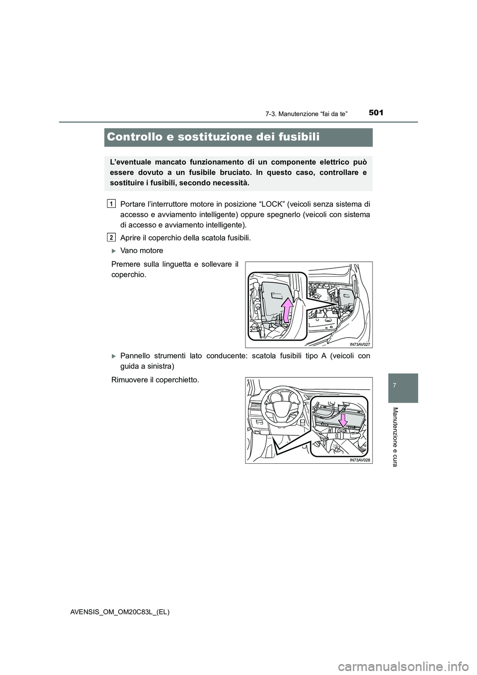 TOYOTA AVENSIS 2018  Manuale duso (in Italian) 5017-3. Manutenzione “fai da te”
AVENSIS_OM_OM20C83L_(EL)
7
Manutenzione e cura
Controllo e sostituzione dei fusibili
Portare l’interruttore motore in posizione “LOCK” (veicoli senza sistema