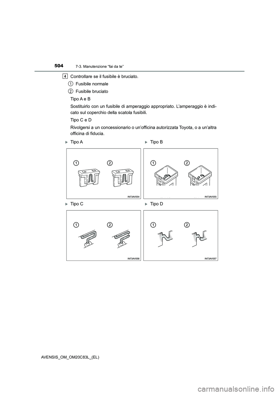 TOYOTA AVENSIS 2018  Manuale duso (in Italian) 5047-3. Manutenzione “fai da te”
AVENSIS_OM_OM20C83L_(EL)
Controllare se il fusibile è bruciato.
Fusibile normale
Fusibile bruciato
Tipo A  e  B
Sostituirlo con un fusibile di amperaggio appropri