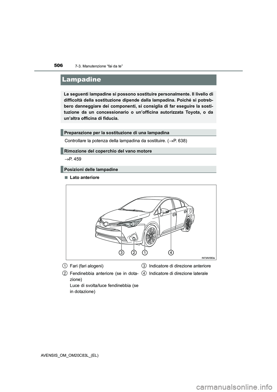 TOYOTA AVENSIS 2018  Manuale duso (in Italian) 5067-3. Manutenzione “fai da te”
AVENSIS_OM_OM20C83L_(EL)
Lampadine
Controllare la potenza della lampadina da sostituire. (P. 638)
P. 459
■Lato anteriore
Le seguenti lampadine si possono s