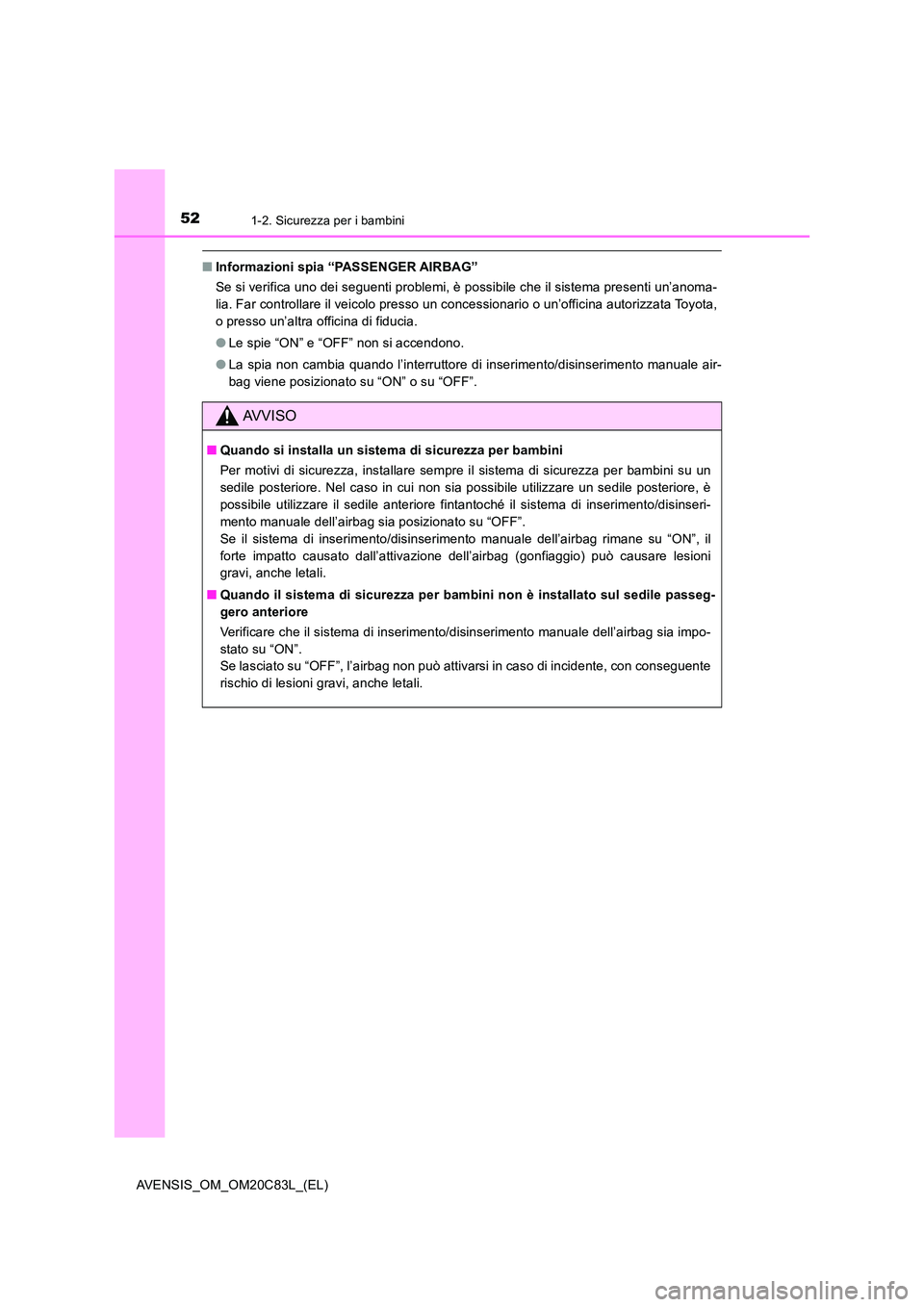 TOYOTA AVENSIS 2018  Manuale duso (in Italian) 521-2. Sicurezza per i bambini
AVENSIS_OM_OM20C83L_(EL)
■Informazioni spia “PASSENGER AIRBAG” 
Se si verifica uno dei seguenti problemi, è possibile che il sistema presenti un’anoma- 
lia. Fa
