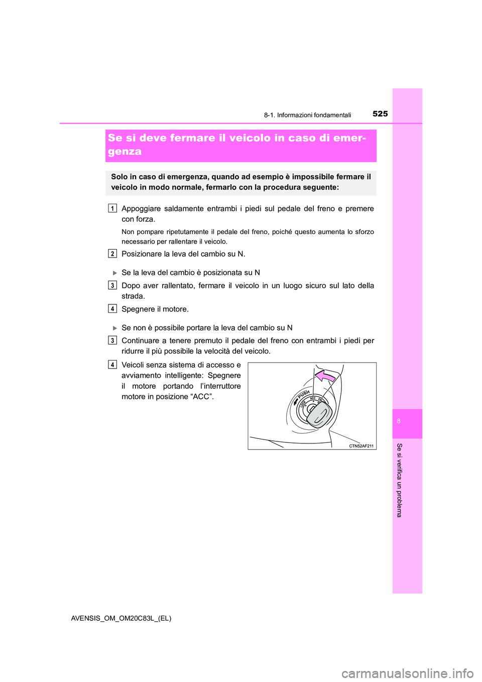 TOYOTA AVENSIS 2018  Manuale duso (in Italian) 5258-1. Informazioni fondamentali
AVENSIS_OM_OM20C83L_(EL)
8
Se si verifica un problema
Se si deve fermare il veicolo in caso di emer- 
genza
Appoggiare saldamente entrambi i piedi  sul pedale del fre