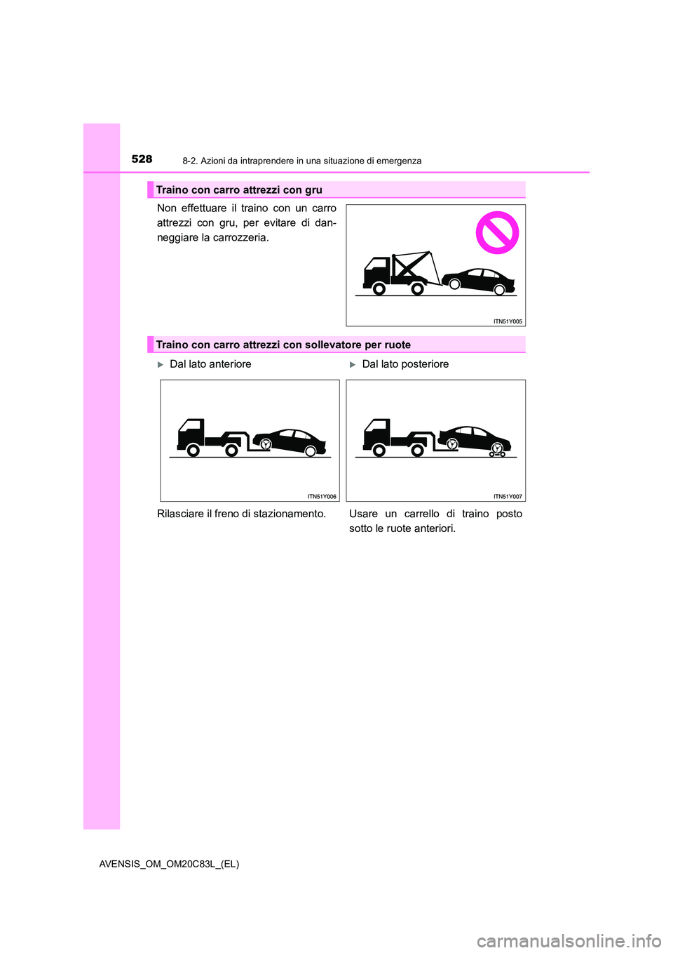 TOYOTA AVENSIS 2018  Manuale duso (in Italian) 5288-2. Azioni da intraprendere in una situazione di emergenza
AVENSIS_OM_OM20C83L_(EL)
Non effettuare il traino con un carro 
attrezzi con gru, per evitare di dan-
neggiare la carrozzeria.
Traino con