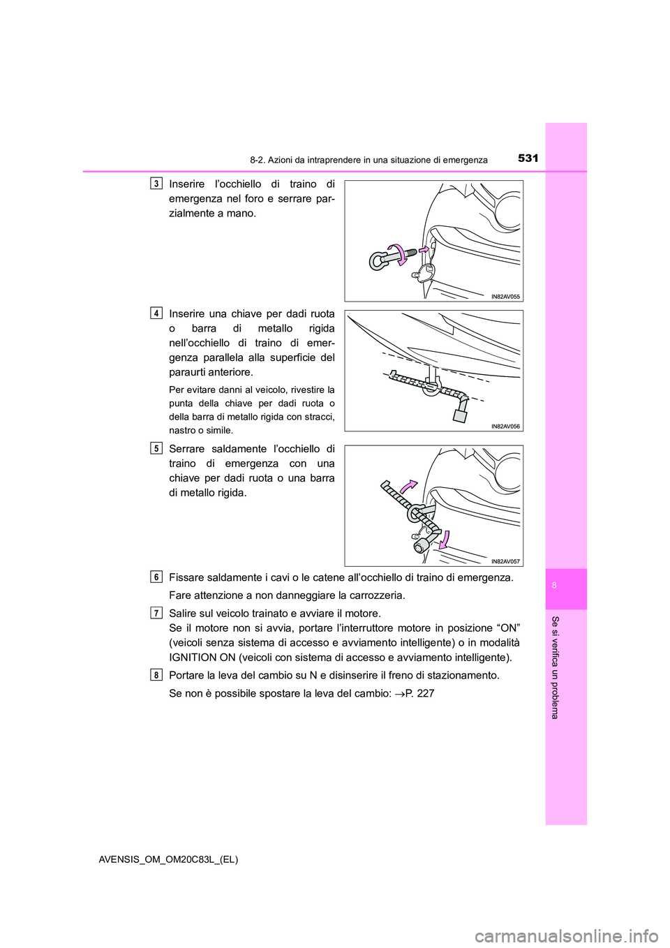 TOYOTA AVENSIS 2018  Manuale duso (in Italian) 5318-2. Azioni da intraprendere in una situazione di emergenza
AVENSIS_OM_OM20C83L_(EL)
8
Se si verifica un problema
Inserire l’occhiello di traino di 
emergenza nel foro e serrare par- 
zialmente a