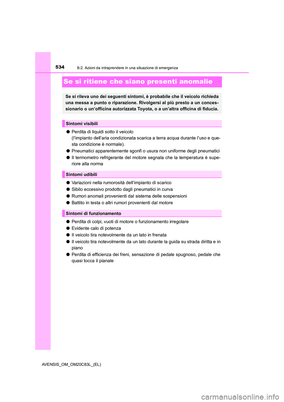 TOYOTA AVENSIS 2018  Manuale duso (in Italian) 5348-2. Azioni da intraprendere in una situazione di emergenza
AVENSIS_OM_OM20C83L_(EL)
Se si ritiene che siano presenti anomalie
●Perdita di liquidi sotto il veicolo  
(l’impianto dell’aria con