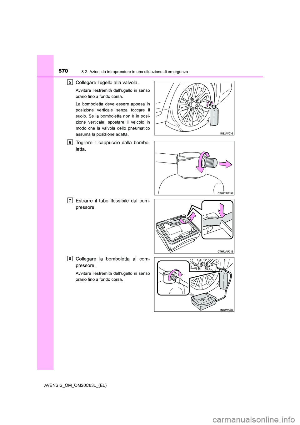 TOYOTA AVENSIS 2018 Manuale duso (in Italian) 5708-2. Azioni da intraprendere in una situazione di emergenza
AVENSIS_OM_OM20C83L_(EL)
Collegare l’ugello alla valvola.
Avvitare l’estremità dell’ugello in senso
orario fino a fondo corsa.
L TOYOTA AVENSIS 2018 Manuale duso (in Italian) 5708-2. Azioni da intraprendere in una situazione di emergenza
AVENSIS_OM_OM20C83L_(EL)
Collegare l’ugello alla valvola.
Avvitare l’estremità dell’ugello in senso
orario fino a fondo corsa.
L