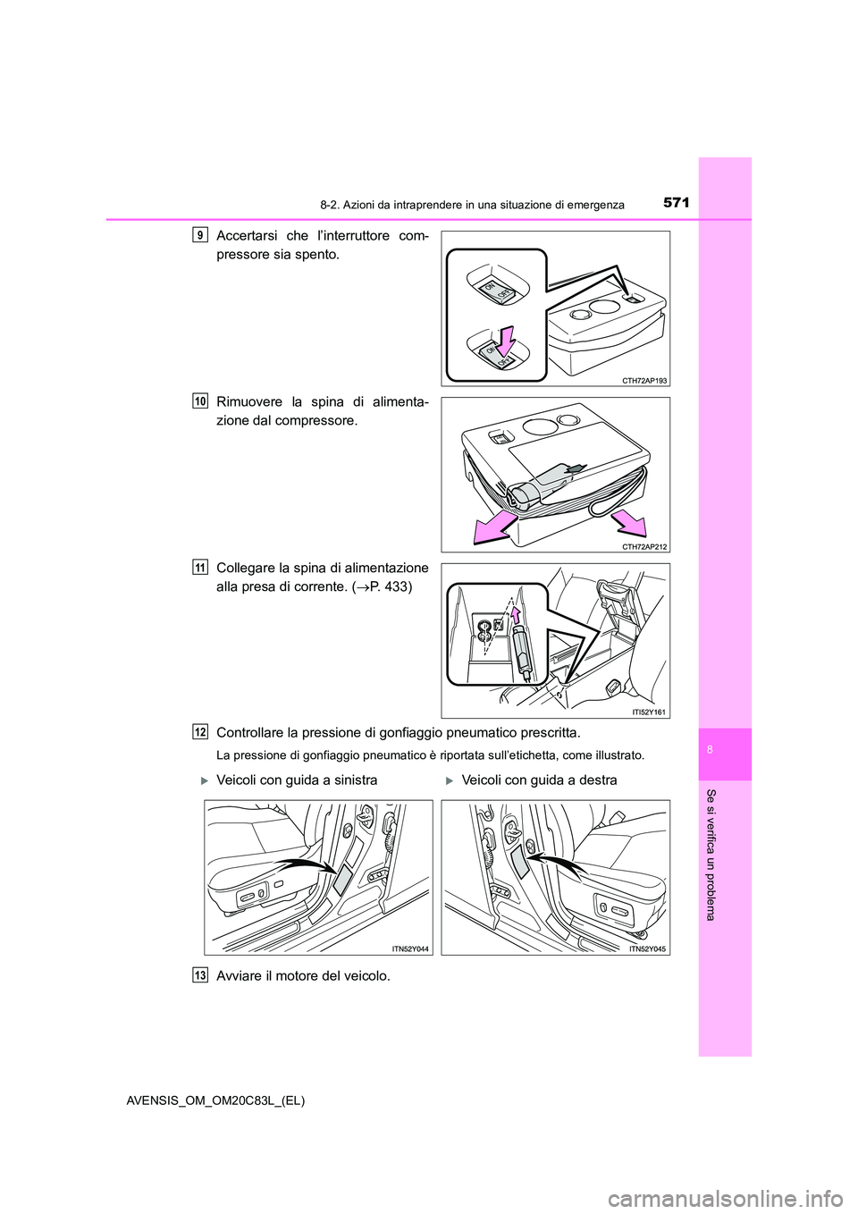 TOYOTA AVENSIS 2018 Manuale duso (in Italian) 5718-2. Azioni da intraprendere in una situazione di emergenza
AVENSIS_OM_OM20C83L_(EL)
8
Se si verifica un problema
Accertarsi che l’interruttore com-
pressore sia spento.
Rimuovere la spina di a TOYOTA AVENSIS 2018 Manuale duso (in Italian) 5718-2. Azioni da intraprendere in una situazione di emergenza
AVENSIS_OM_OM20C83L_(EL)
8
Se si verifica un problema
Accertarsi che l’interruttore com-
pressore sia spento.
Rimuovere la spina di a