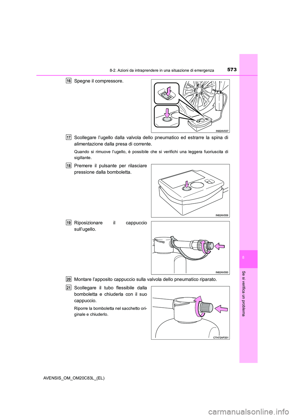 TOYOTA AVENSIS 2018 Manuale duso (in Italian) 5738-2. Azioni da intraprendere in una situazione di emergenza
AVENSIS_OM_OM20C83L_(EL)
8
Se si verifica un problema
Spegne il compressore.
Scollegare l’ugello dalla valvola dello pneumatico ed est TOYOTA AVENSIS 2018 Manuale duso (in Italian) 5738-2. Azioni da intraprendere in una situazione di emergenza
AVENSIS_OM_OM20C83L_(EL)
8
Se si verifica un problema
Spegne il compressore.
Scollegare l’ugello dalla valvola dello pneumatico ed est