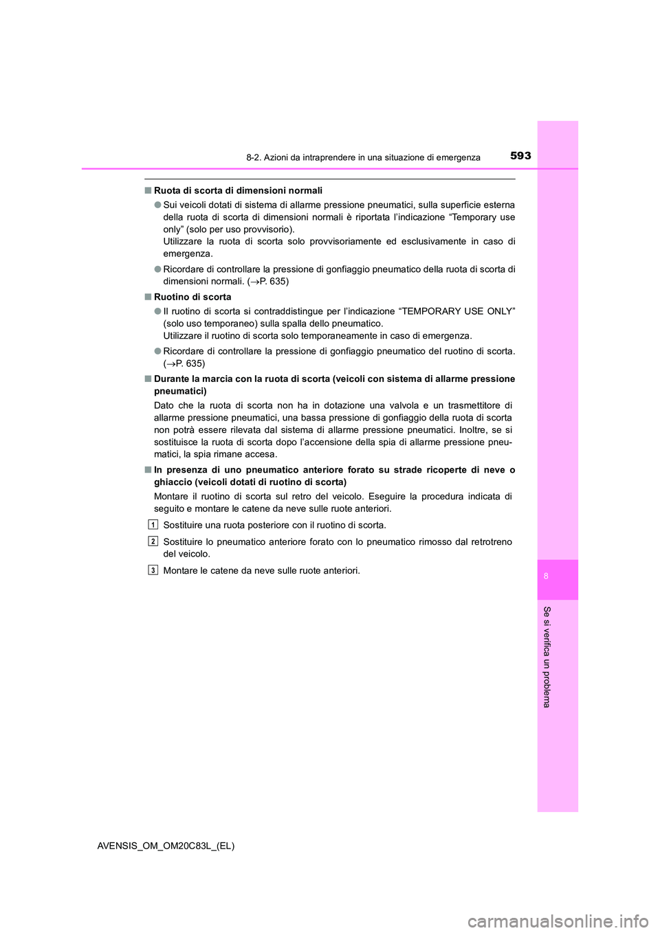 TOYOTA AVENSIS 2018  Manuale duso (in Italian) 5938-2. Azioni da intraprendere in una situazione di emergenza
AVENSIS_OM_OM20C83L_(EL)
8
Se si verifica un problema
■Ruota di scorta di dimensioni normali 
● Sui veicoli dotati di sistema di alla