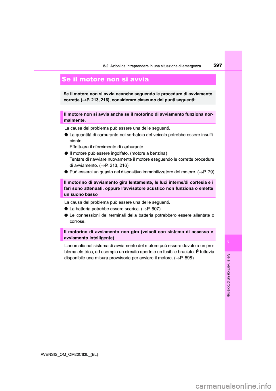 TOYOTA AVENSIS 2018  Manuale duso (in Italian) 5978-2. Azioni da intraprendere in una situazione di emergenza
AVENSIS_OM_OM20C83L_(EL)
8
Se si verifica un problema
Se il motore non si avvia
La causa del problema può essere una delle seguenti. 
