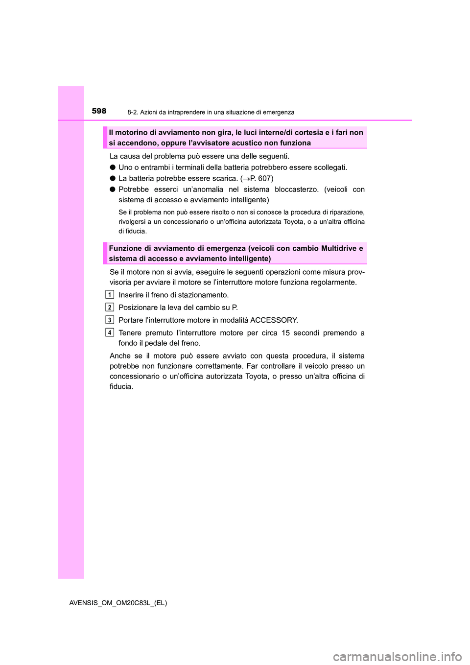 TOYOTA AVENSIS 2018  Manuale duso (in Italian) 5988-2. Azioni da intraprendere in una situazione di emergenza
AVENSIS_OM_OM20C83L_(EL)
La causa del problema può essere una delle seguenti. 
● Uno o entrambi i terminali della batteria potrebbero 