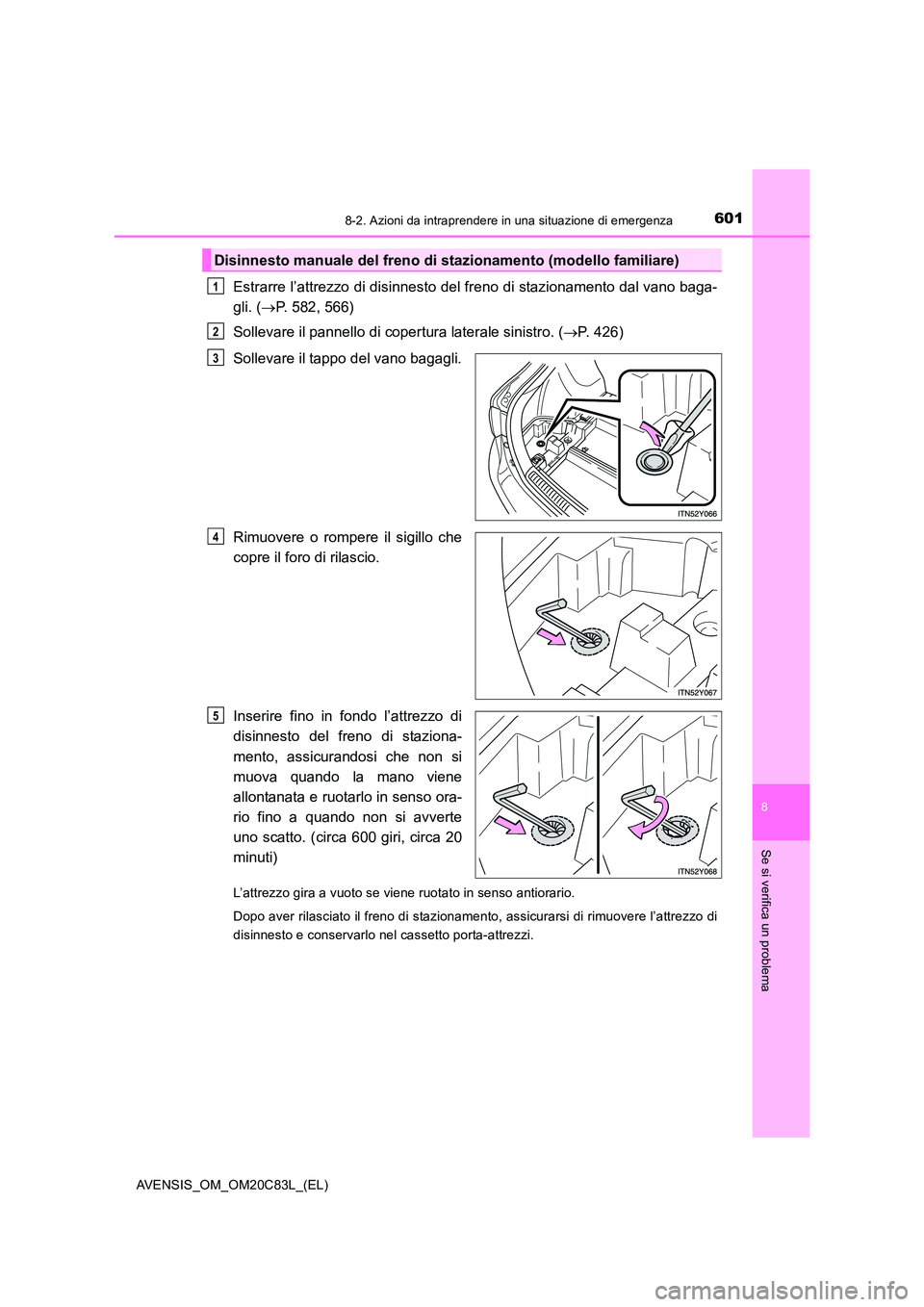 TOYOTA AVENSIS 2018  Manuale duso (in Italian) 6018-2. Azioni da intraprendere in una situazione di emergenza
AVENSIS_OM_OM20C83L_(EL)
8
Se si verifica un problema
Estrarre l’attrezzo di disinnesto del freno di stazionamento dal vano baga- 
gli.
