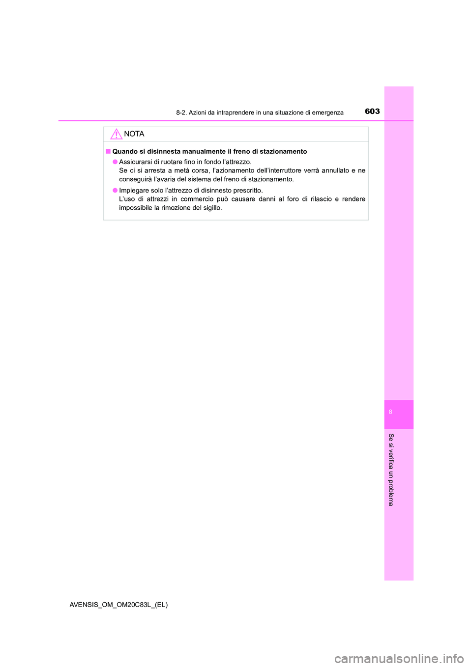 TOYOTA AVENSIS 2018  Manuale duso (in Italian) 6038-2. Azioni da intraprendere in una situazione di emergenza
AVENSIS_OM_OM20C83L_(EL)
8
Se si verifica un problema
NOTA
■Quando si disinnesta manualmente il freno di stazionamento 
● Assicurarsi
