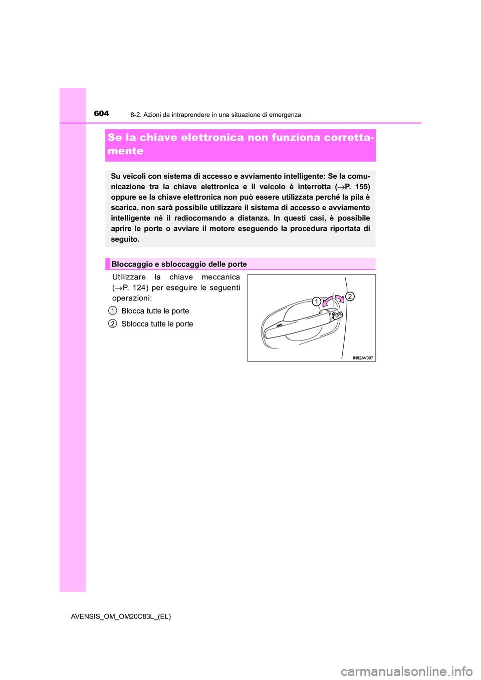 TOYOTA AVENSIS 2018  Manuale duso (in Italian) 6048-2. Azioni da intraprendere in una situazione di emergenza
AVENSIS_OM_OM20C83L_(EL)
Se la chiave elettronica non funziona corretta- 
mente
Utilizzare la chiave meccanica 
( P. 124) per eseguire
