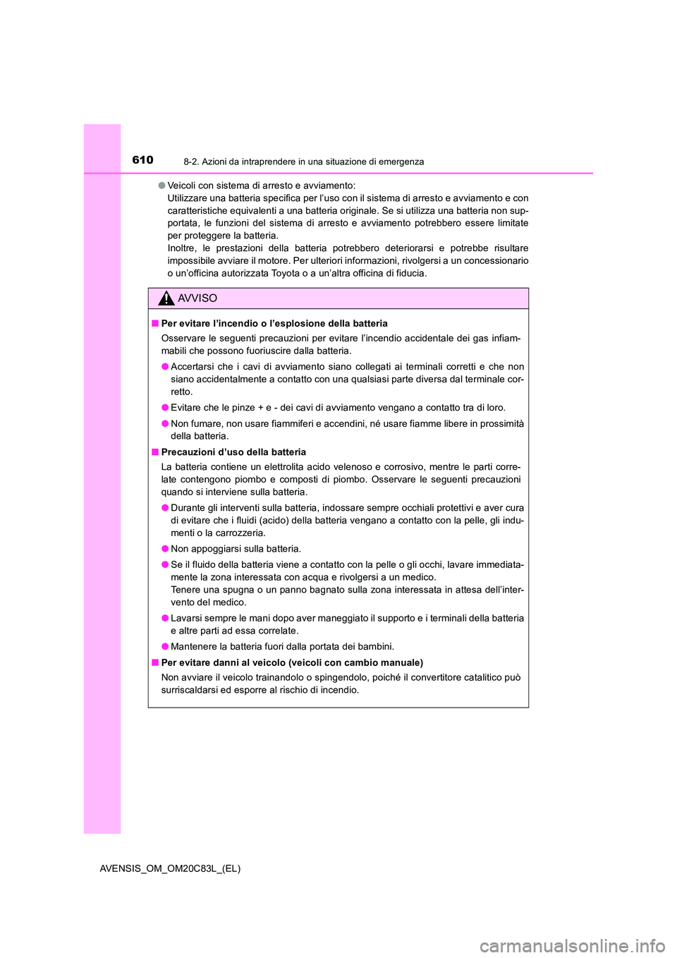 TOYOTA AVENSIS 2018  Manuale duso (in Italian) 6108-2. Azioni da intraprendere in una situazione di emergenza
AVENSIS_OM_OM20C83L_(EL) 
● Veicoli con sistema di arresto e avviamento:  
Utilizzare una batteria specifica per l’uso con il sistema