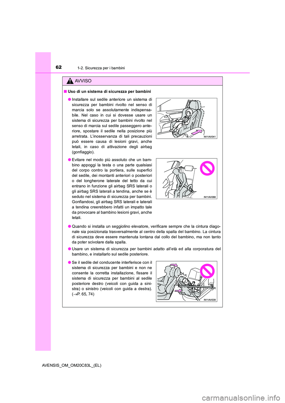 TOYOTA AVENSIS 2018  Manuale duso (in Italian) 621-2. Sicurezza per i bambini
AVENSIS_OM_OM20C83L_(EL)
AVVISO
■Uso di un sistema di sicurezza per bambini 
● Quando si installa un seggiolino elevatore, verificare sempre che la cintura diago- 
n