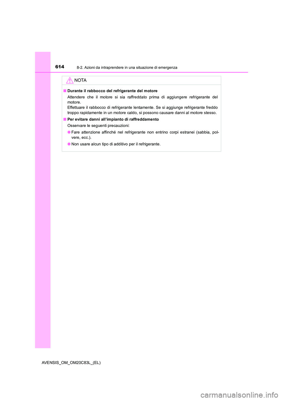 TOYOTA AVENSIS 2018  Manuale duso (in Italian) 6148-2. Azioni da intraprendere in una situazione di emergenza
AVENSIS_OM_OM20C83L_(EL)
NOTA
■Durante il rabbocco del refrigerante del motore 
Attendere che il motore si sia raffreddato prima di agg