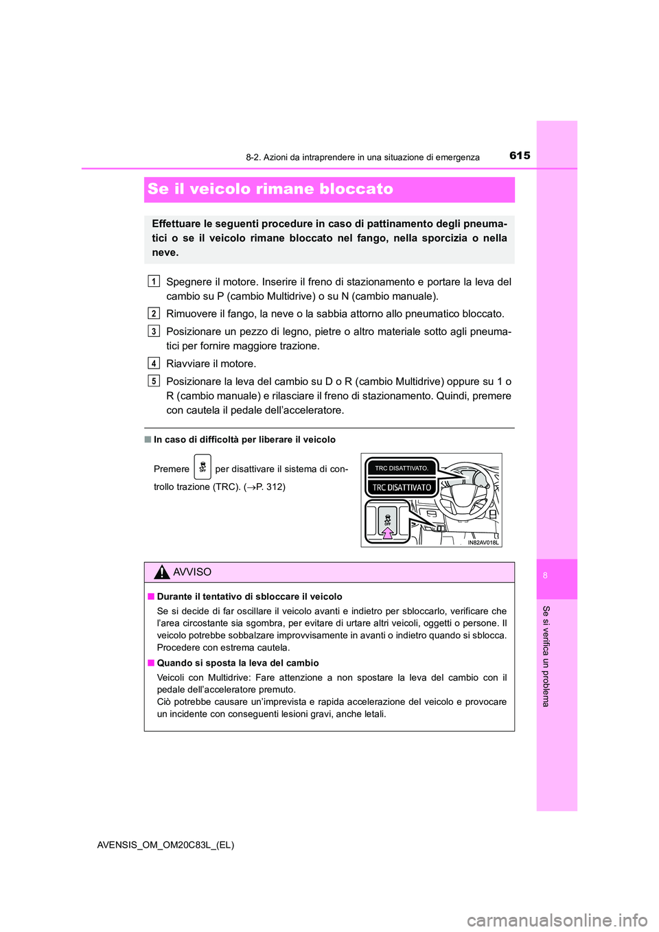 TOYOTA AVENSIS 2018  Manuale duso (in Italian) 6158-2. Azioni da intraprendere in una situazione di emergenza
AVENSIS_OM_OM20C83L_(EL)
8
Se si verifica un problema
Se il veicolo rimane bloccato
Spegnere il motore. Inserire il freno di stazionament