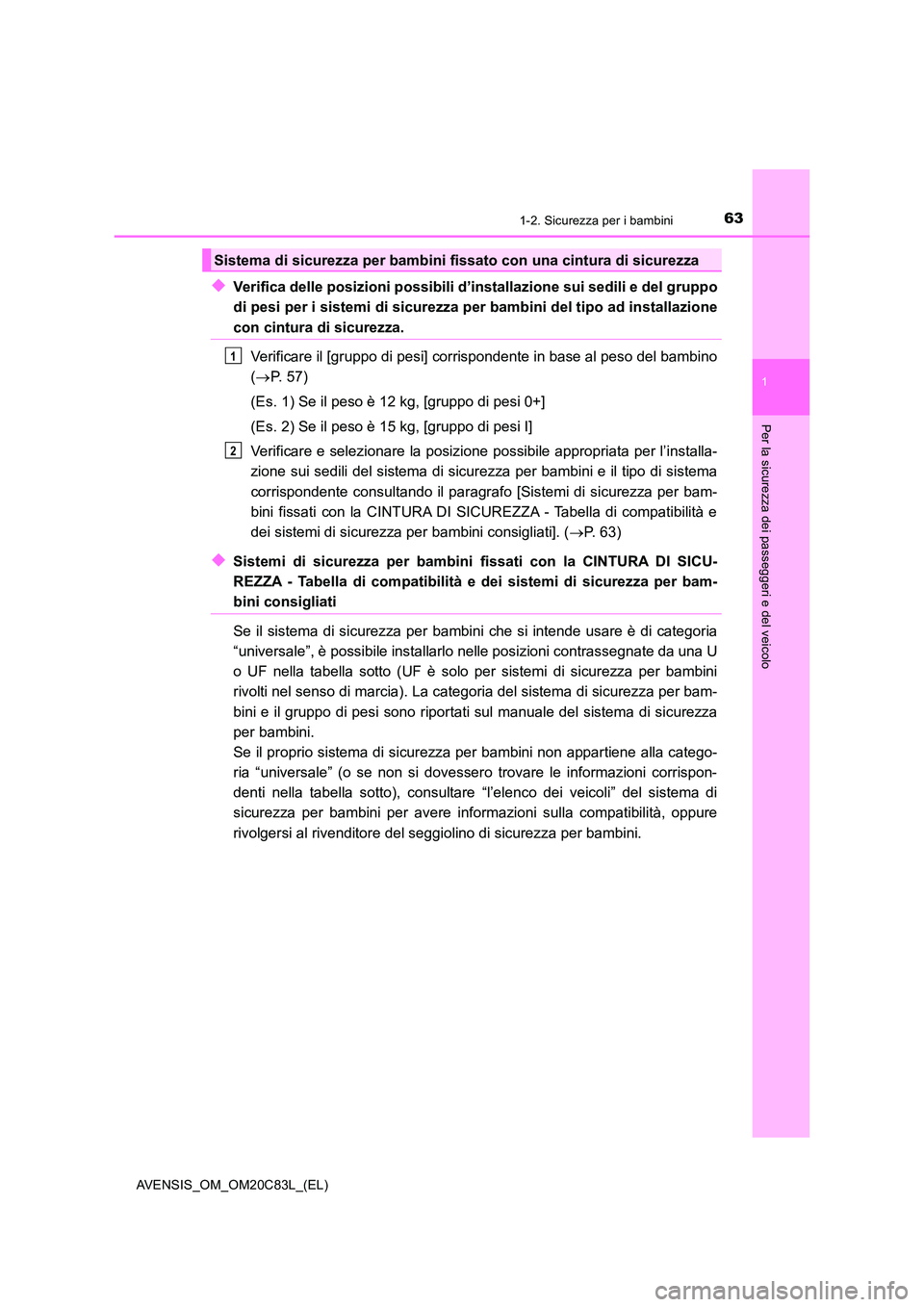 TOYOTA AVENSIS 2018  Manuale duso (in Italian) 631-2. Sicurezza per i bambini
1
AVENSIS_OM_OM20C83L_(EL)
Per la sicurezza dei passeggeri e del veicolo
◆Verifica delle posizioni possibili d’installazione sui sedili e del gruppo 
di pesi per i s