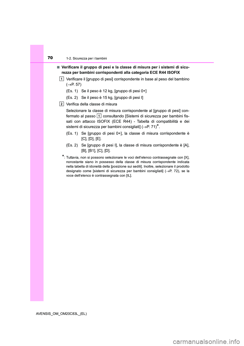 TOYOTA AVENSIS 2018  Manuale duso (in Italian) 701-2. Sicurezza per i bambini
AVENSIS_OM_OM20C83L_(EL) 
■Verificare il gruppo di pesi e la classe di misura per i sistemi di sicu- 
rezza per bambini corrispondenti alla categoria ECE R44 ISOFIX 
V