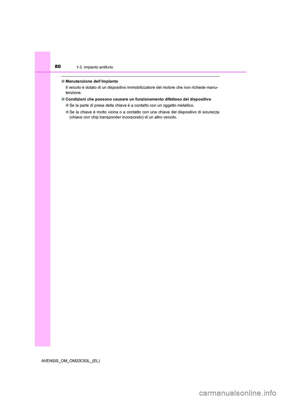 TOYOTA AVENSIS 2018  Manuale duso (in Italian) 801-3. Impianto antifurto
AVENSIS_OM_OM20C83L_(EL)
■Manutenzione dell’impianto 
Il veicolo è dotato di un dispositivo immobilizzatore del motore che non richiede manu- 
tenzione. 
■ Condizioni 
