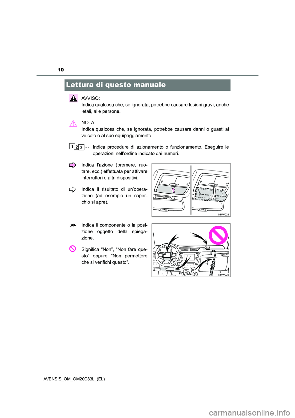 TOYOTA AVENSIS 2018  Manuale duso (in Italian) 10
AVENSIS_OM_OM20C83L_(EL)
Lettura di questo manuale
AVVISO: 
Indica qualcosa che, se ignorata, potrebbe causare lesioni gravi, anche
letali, alle persone.
NOTA: 
Indica qualcosa che, se ignorata, po