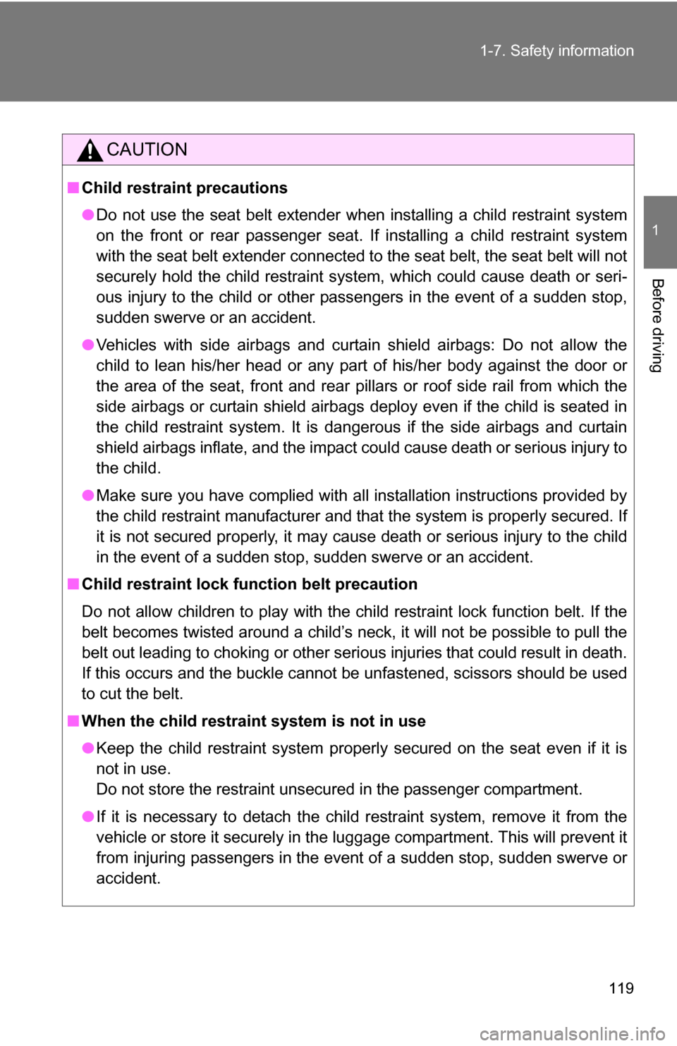 TOYOTA RAV4 2009 XA30 / 3.G Owners Manual 119
1-7. Safety information
1
Before driving
CAUTION
■
Child restraint precautions
●Do not use the seat belt extender when installing a child restraint system
on the front or rear passenger seat. 