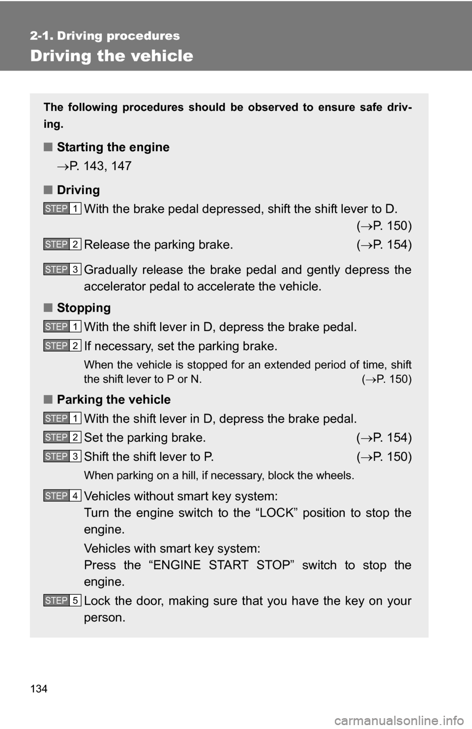 TOYOTA RAV4 2009 XA30 / 3.G Owners Manual 134
2-1. Driving procedures
Driving the vehicle
The following procedures should be observed to ensure safe driv-
ing.
■ Starting the engine
P. 143, 147
■ Driving
With the brake pedal depressed,