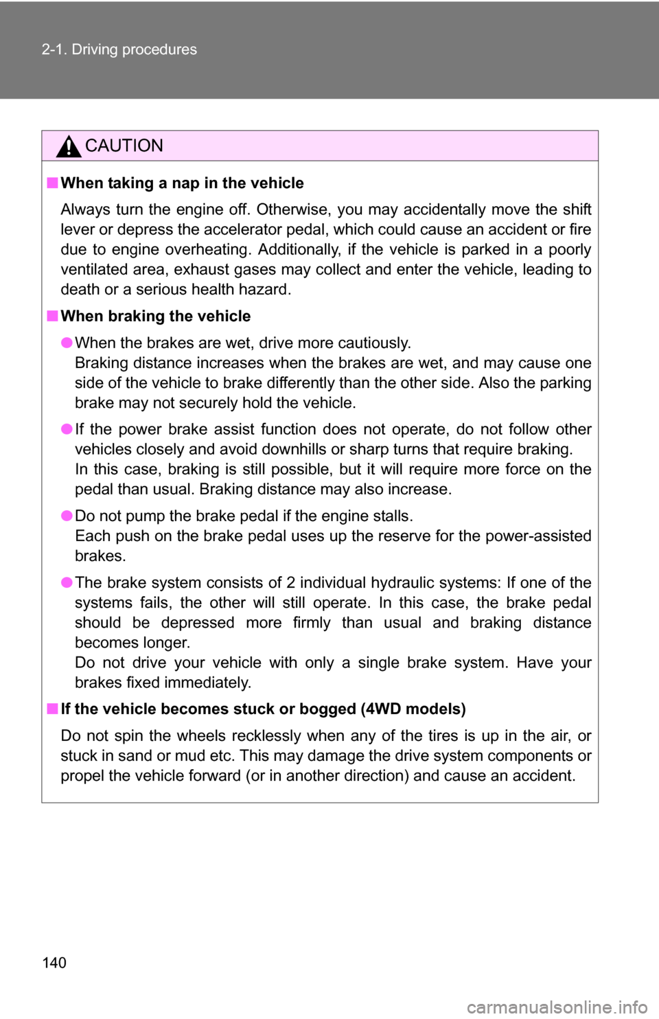 TOYOTA RAV4 2009 XA30 / 3.G Owners Manual 140 2-1. Driving procedures
CAUTION
■When taking a nap in the vehicle
Always turn the engine off. Otherwise, you may accidentally move the shift
lever or depress the accelerator pedal, which could c