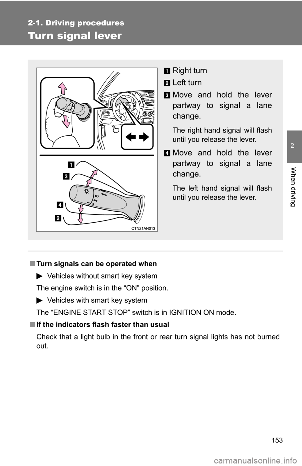 TOYOTA RAV4 2009 XA30 / 3.G Owners Manual 153
2-1. Driving procedures
2
When driving
Tur n signal lever
■Turn signals can be operated when
Vehicles without smart key system
The engine switch is in the “ON” position.
Vehicles with smart 