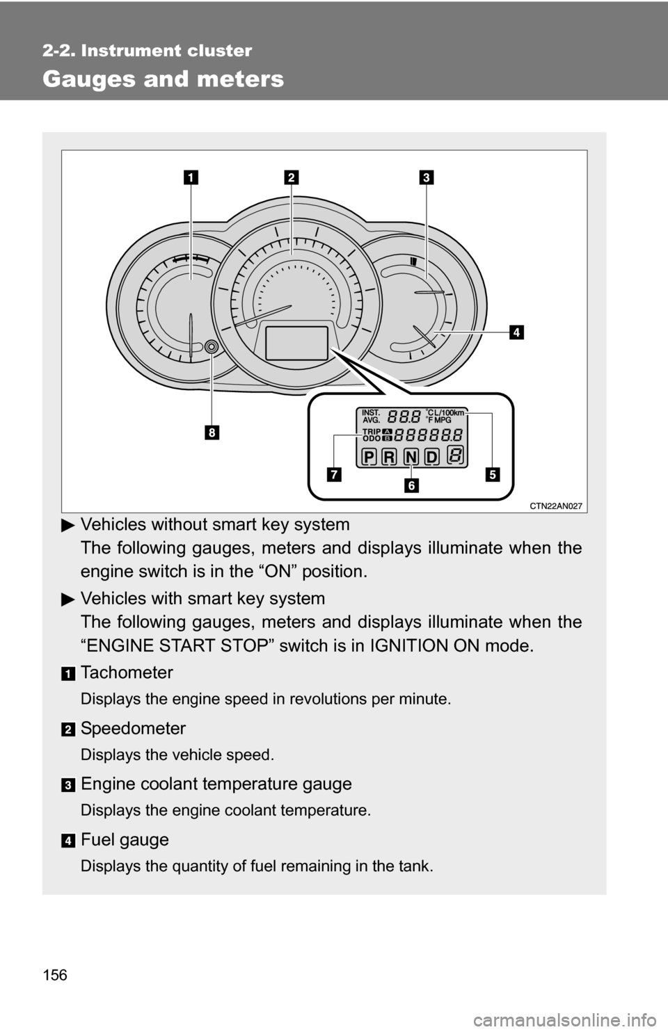 TOYOTA RAV4 2009 XA30 / 3.G Owners Manual 156
2-2. Instrument cluster
Gauges and meters
Vehicles without smart key system
The following gauges, meters and displays illuminate when the
engine switch is in the “ON” position.
Vehicles with s