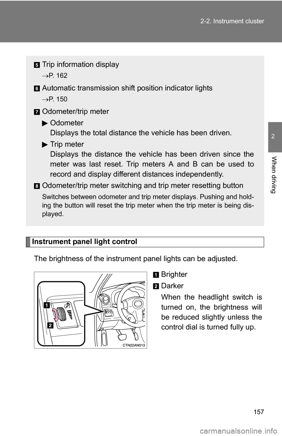 TOYOTA RAV4 2009 XA30 / 3.G Owners Manual 157
2-2. Instrument cluster
2
When driving
Instrument panel light control
The brightness of the instrument  panel lights can be adjusted. 
Brighter
Darker
When the headlight switch is
turned on, the b