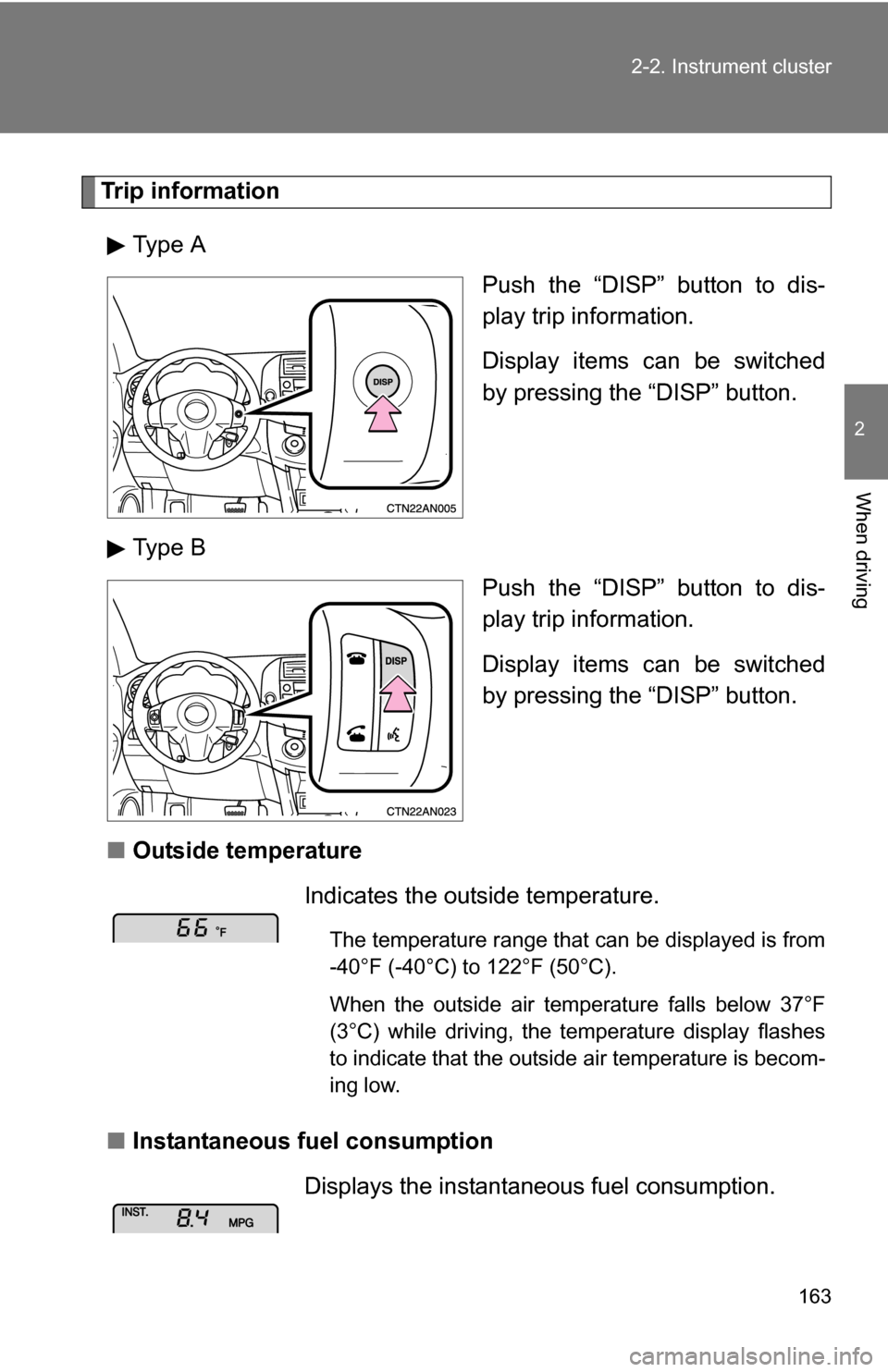 TOYOTA RAV4 2009 XA30 / 3.G Owners Manual 163
2-2. Instrument cluster
2
When driving
Trip information
Type A Push the “DISP” button to dis-
play trip information.
Display items can be switched
by pressing the “DISP” button.
Type B Pus