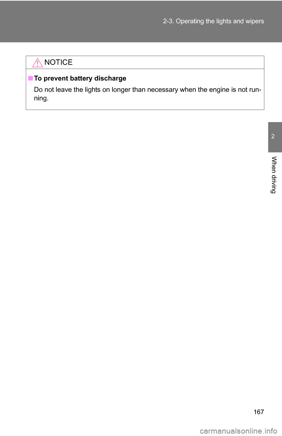 TOYOTA RAV4 2009 XA30 / 3.G Owners Manual 167
2-3. Operating the lights and wipers
2
When driving
NOTICE
■
To prevent battery discharge
Do not leave the lights on longer than necessary when the engine is not run-
ning. 