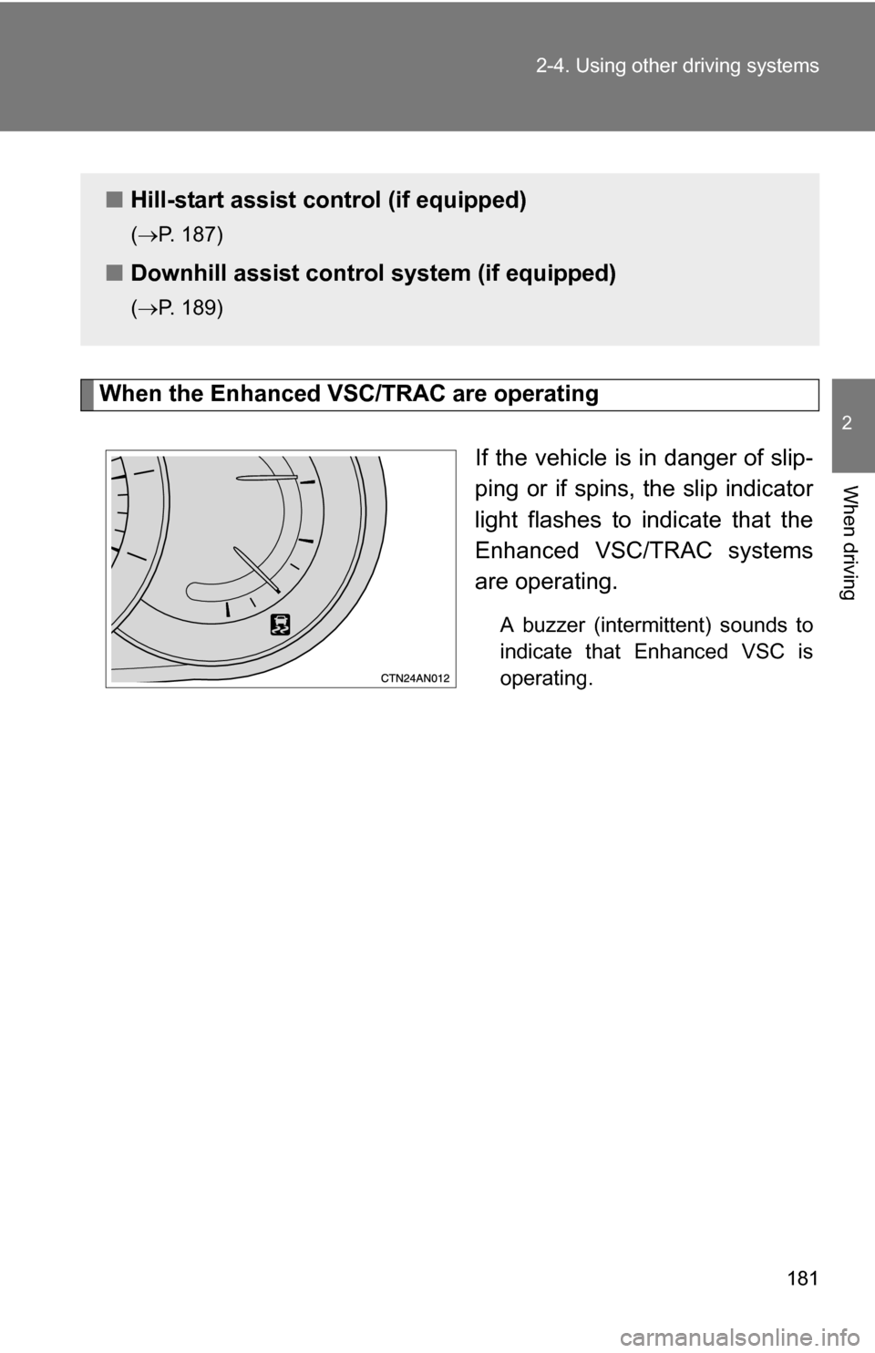 TOYOTA RAV4 2009 XA30 / 3.G Owners Manual 181
2-4. Using other 
driving systems
2
When driving
When the Enhanced VSC/TRAC are operating
If the vehicle is in danger of slip-
ping or if spins, the slip indicator
light flashes to indicate that t