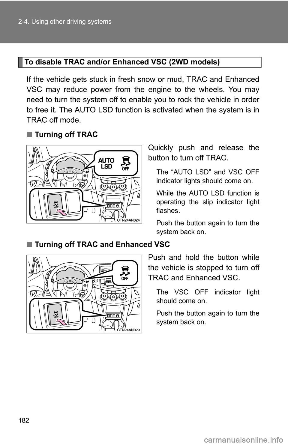 TOYOTA RAV4 2009 XA30 / 3.G Owners Manual 182 2-4. Using other driving systems
To disable TRAC and/or Enhanced VSC (2WD models)If the vehicle gets stuck in fresh  snow or mud, TRAC and Enhanced
VSC may reduce power from the engine to the whee