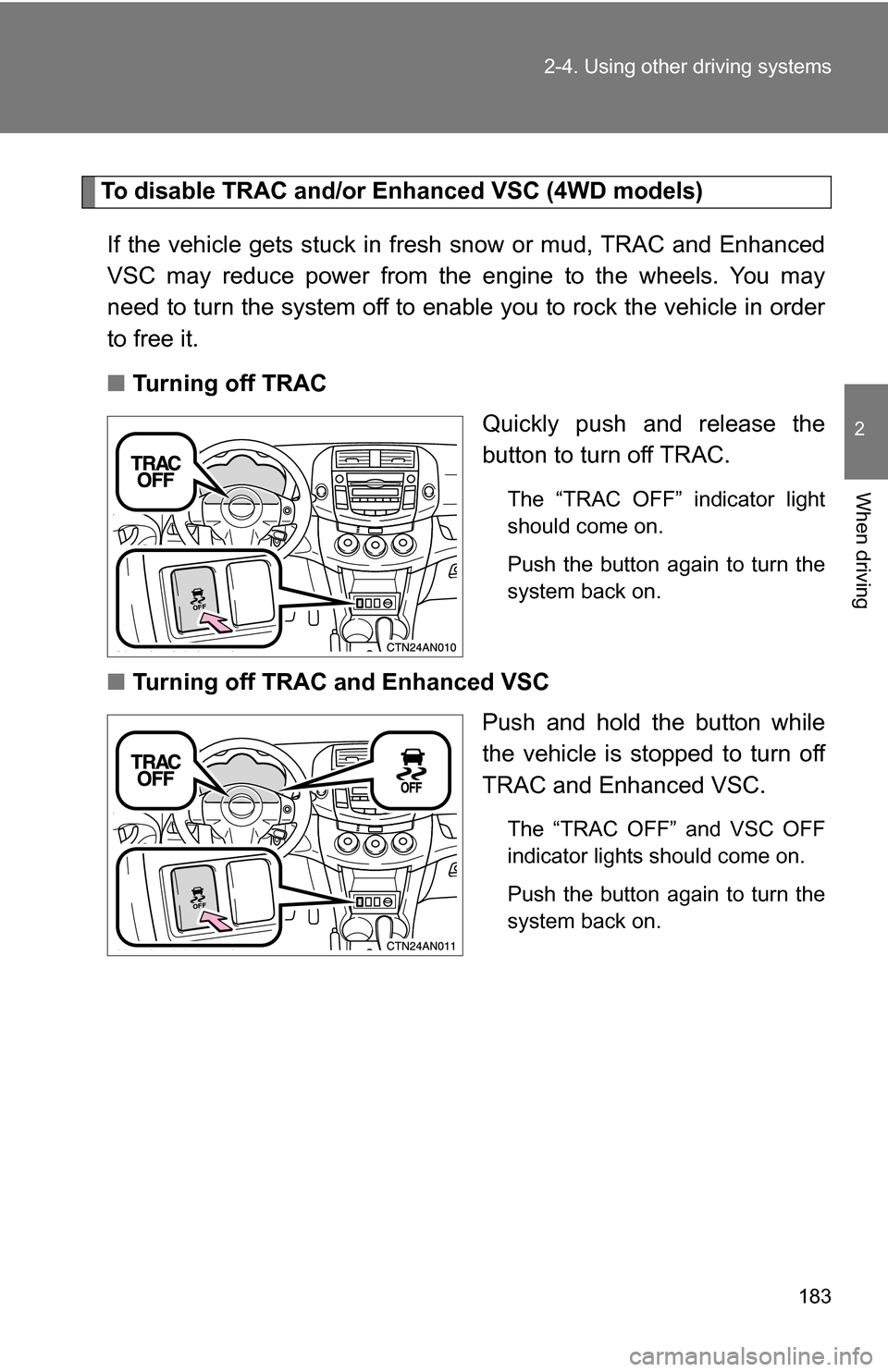 TOYOTA RAV4 2009 XA30 / 3.G Owners Manual 183
2-4. Using other 
driving systems
2
When driving
To disable TRAC and/or Enhanced VSC (4WD models)
If the vehicle gets stuck in fresh  snow or mud, TRAC and Enhanced
VSC may reduce power from the e