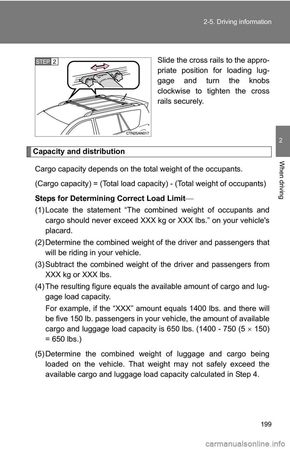 TOYOTA RAV4 2009 XA30 / 3.G Owners Manual 199
2-5. Driving information
2
When driving
Slide the cross rails to the appro-
priate position for loading lug-
gage and turn the knobs
clockwise to tighten the cross
rails securely.
Capacity and dis