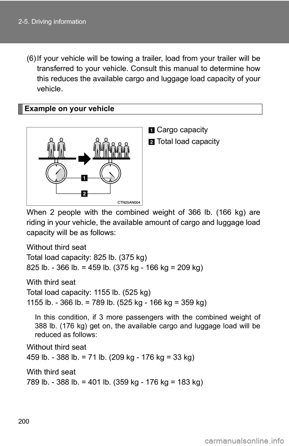 TOYOTA RAV4 2009 XA30 / 3.G Owners Manual 200 2-5. Driving information
(6) If your vehicle will be towing a trailer, load from your trailer will be
transferred to your vehicle. Consult this manual to determine how
this reduces the available c