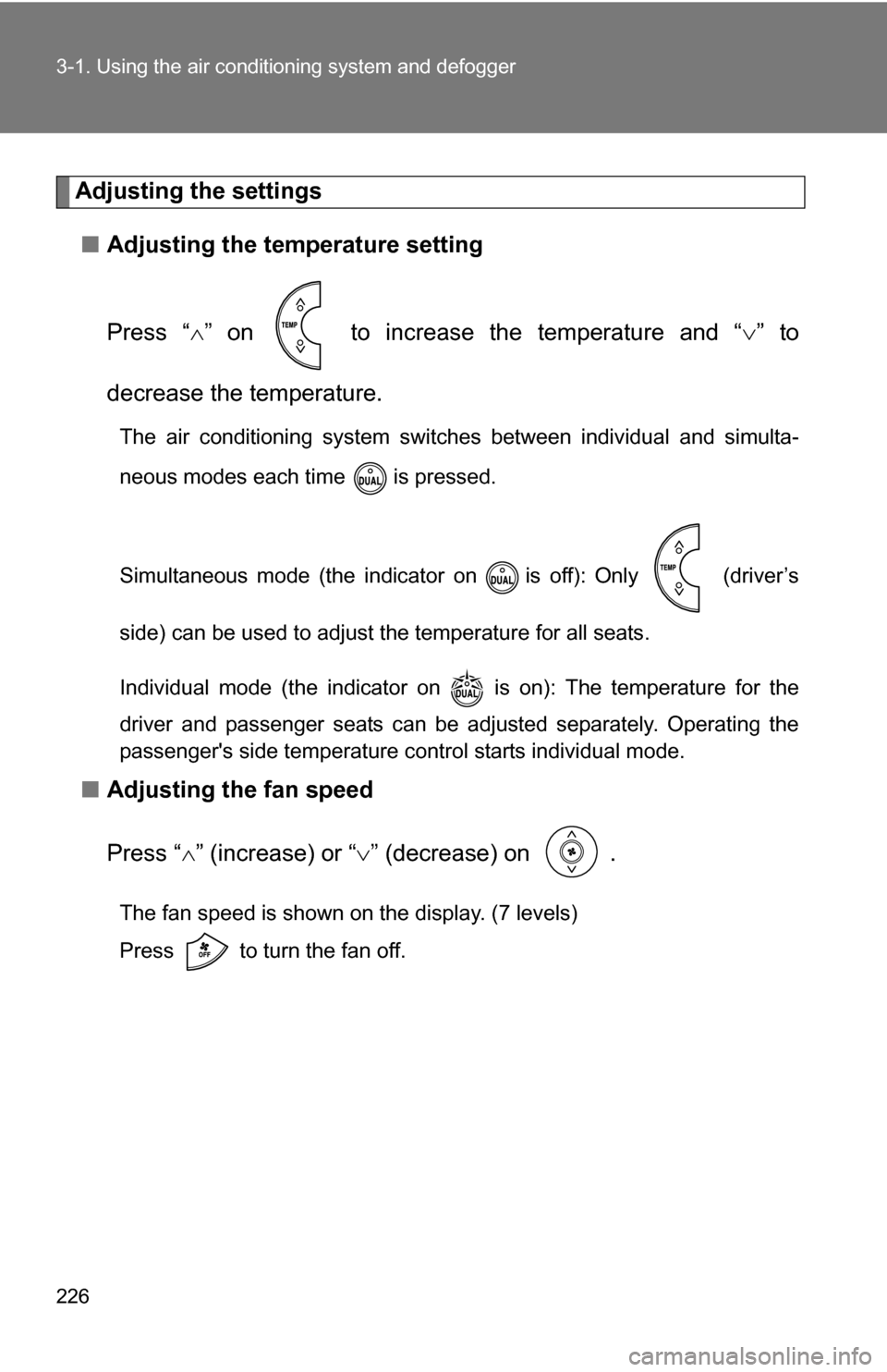 TOYOTA RAV4 2009 XA30 / 3.G Owners Manual 226 3-1. Using the air conditioning system and defogger
Adjusting the settings
■ Adjusting the temperature setting
Press “ ” on   to increase the temperature and “ ” to
decrease the te