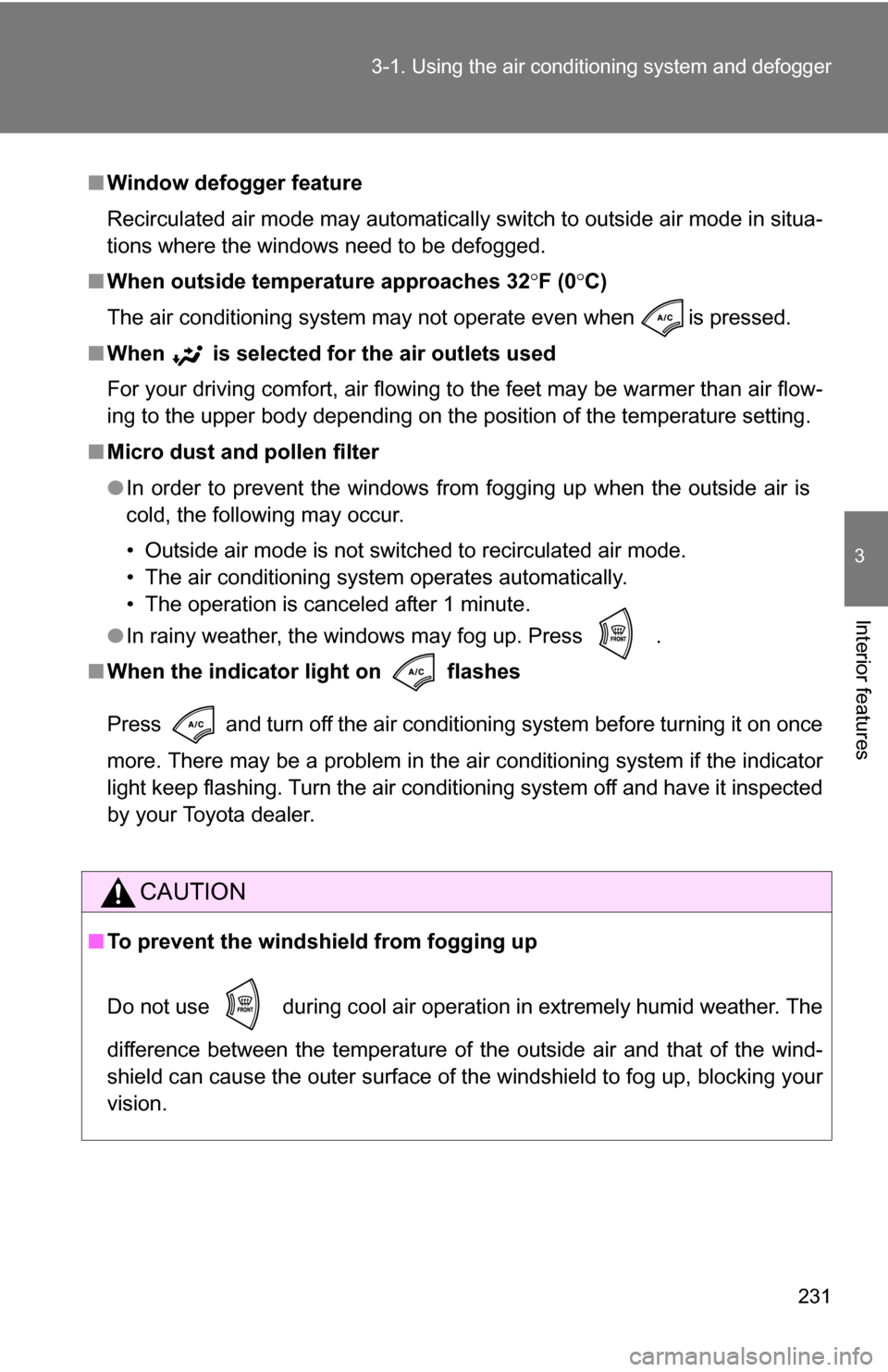 TOYOTA RAV4 2009 XA30 / 3.G Owners Manual 231
3-1. Using the air conditioning system
 and defogger
3
Interior features
■Window defogger feature
Recirculated air mode may automatically switch to outside air mode in situa-
tions where the win
