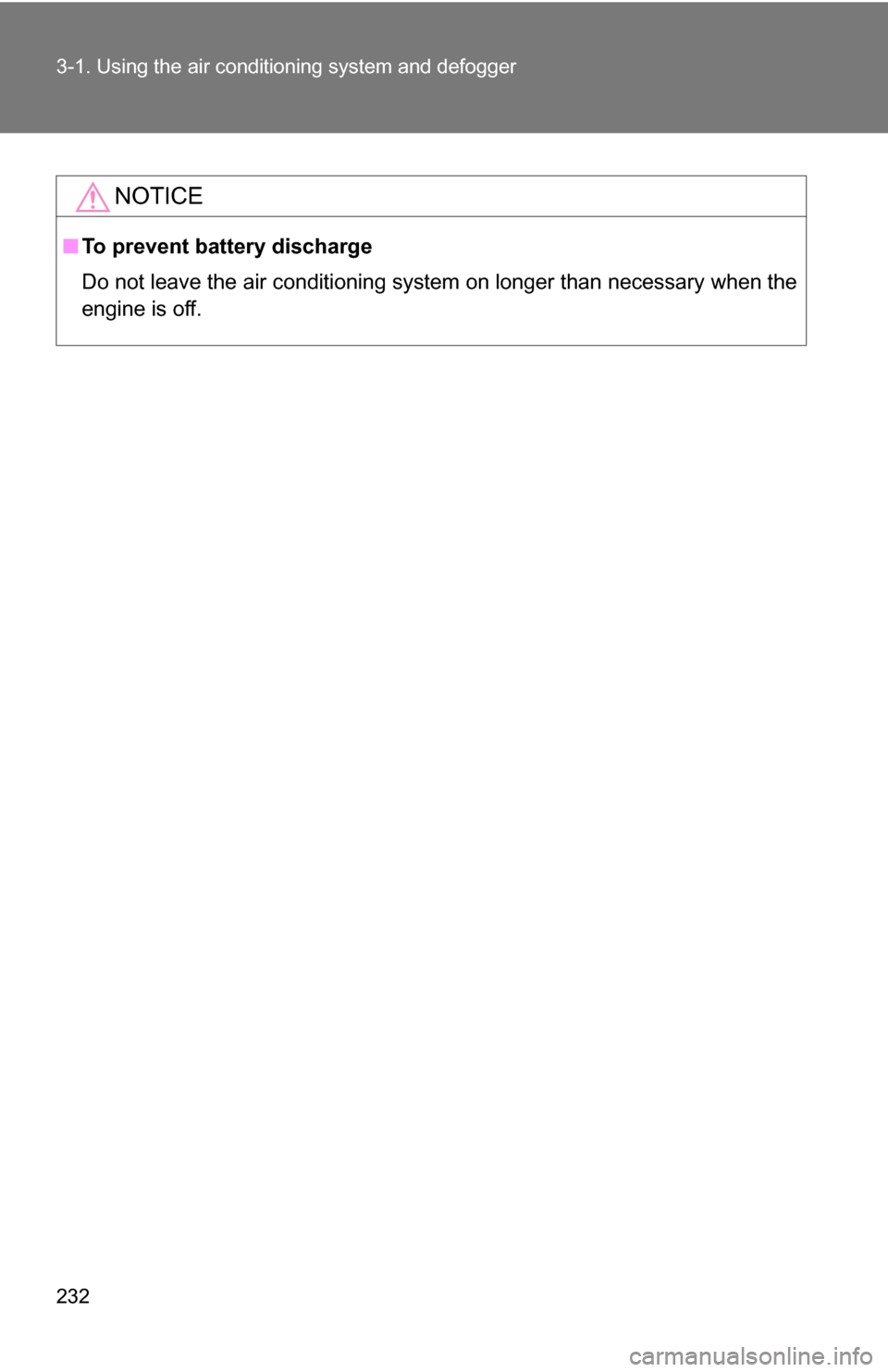 TOYOTA RAV4 2009 XA30 / 3.G Owners Manual 232 3-1. Using the air conditioning system and defogger
NOTICE
■To prevent battery discharge
Do not leave the air conditioning system on longer than necessary when the
engine is off. 