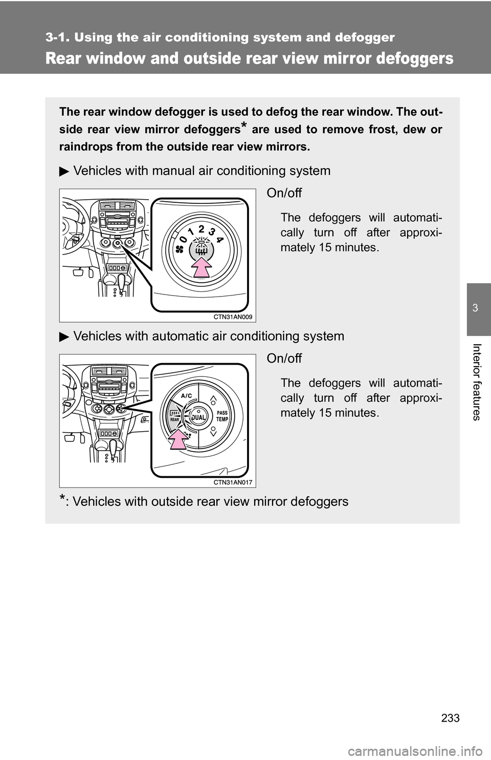 TOYOTA RAV4 2009 XA30 / 3.G Owners Manual 233
3-1. Using the air conditioning system and defogger
3
Interior features
Rear window and outside rear view mirror defoggers
The rear window defogger is used to defog the rear window. The out-
side 