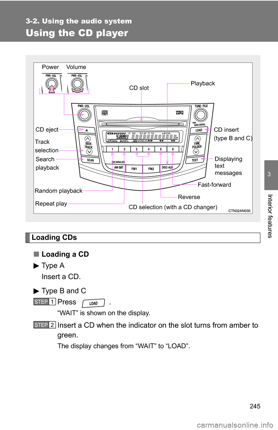 TOYOTA RAV4 2009 XA30 / 3.G Owners Manual 245
3-2. Using the audio system
3
Interior features
Using the CD player
Loading CDs■ Loading a CD
Type A
Insert a CD.
Type B and C
Press .
“WAIT” is shown on the display.
Insert a CD when the in